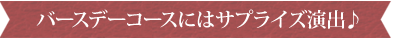 バースデーコースにはサプライズ演出♪