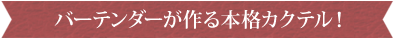 バーテンダーが作る本格カクテル！