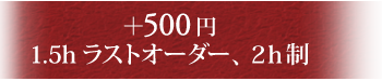 ＋500円 1.5hラストオーダー、２h制