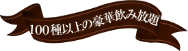 １００種以上の豪華飲み放題